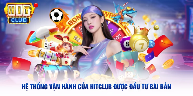 Hệ thống vận hành của Hitclub được đầu tư bài bản