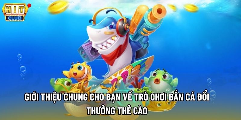 Giới thiệu chung cho bạn về trò chơi bắn cá đổi thưởng thẻ cào