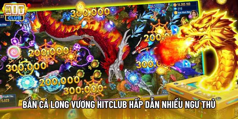 Bắn cá Long Vương Hitclub hấp dẫn nhiều ngư thủ