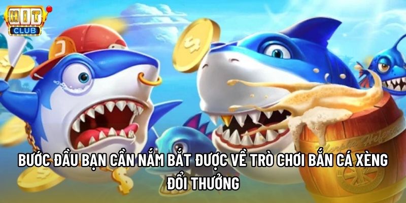 Bước đầu bạn cần nắm bắt được về trò chơi bắn cá xèng đổi thưởng
