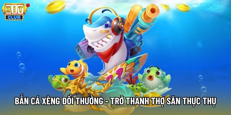 Bắn Cá Xèng Đổi Thưởng - Trở Thành Thợ Săn Thực Thụ