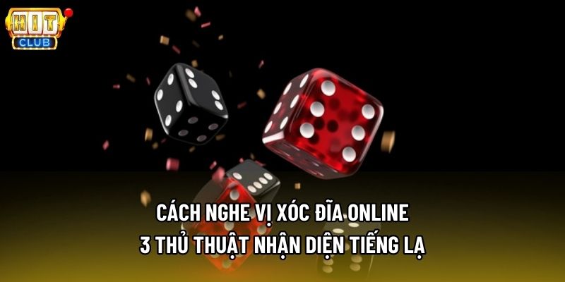 Cách Nghe Vị Xóc Đĩa Online - 3 Thủ Thuật Nhận Diện Tiếng Lạ