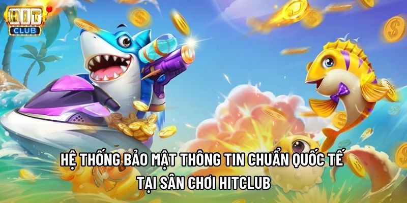 Hệ thống bảo mật thông tin chuẩn quốc tế tại sân chơi Hitclub