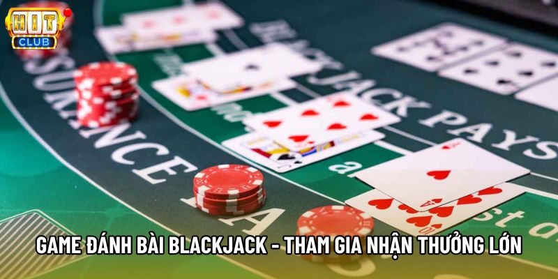 Game Đánh Bài Blackjack - Tham Gia Để Nhận Thưởng Lớn